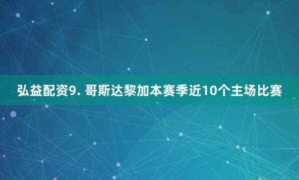 弘益配资　　9. 哥斯达黎加本赛季近10个主场比赛