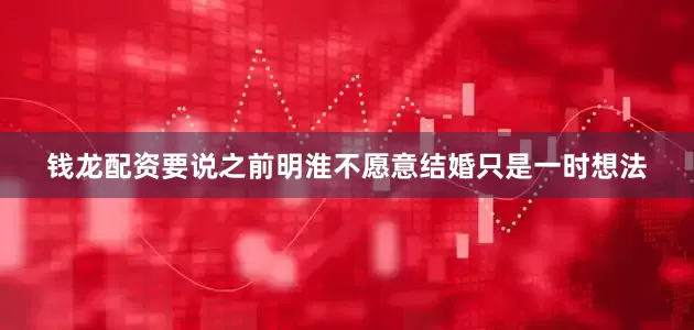 钱龙配资要说之前明淮不愿意结婚只是一时想法