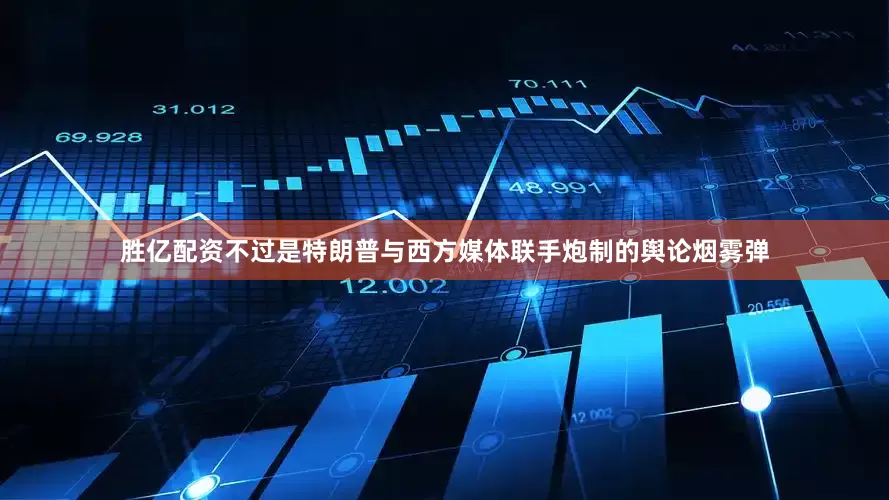 胜亿配资不过是特朗普与西方媒体联手炮制的舆论烟雾弹