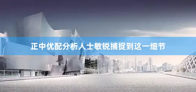 正中优配分析人士敏锐捕捉到这一细节