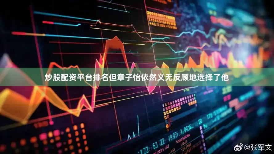 炒股配资平台排名但章子怡依然义无反顾地选择了他