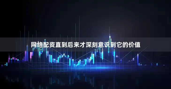 网络配资直到后来才深刻意识到它的价值
