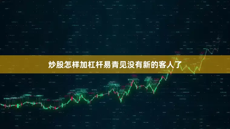 炒股怎样加杠杆易青见没有新的客人了