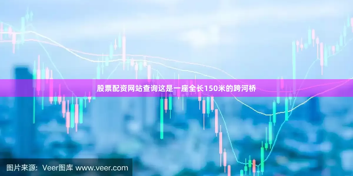 股票配资网站查询这是一座全长150米的跨河桥