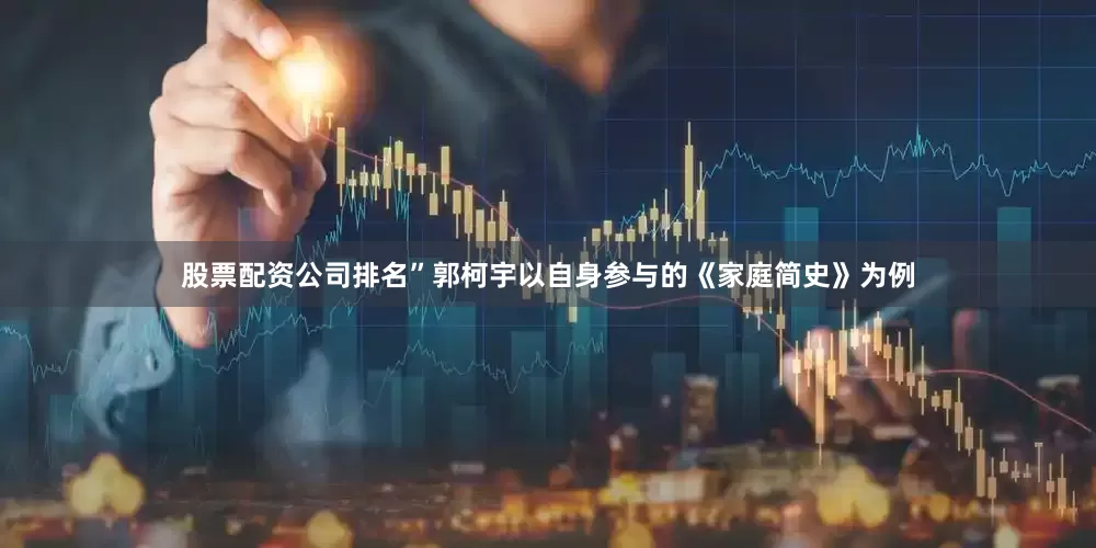 股票配资公司排名”郭柯宇以自身参与的《家庭简史》为例