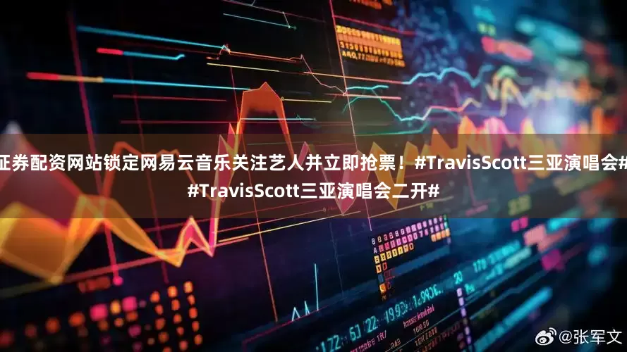 证券配资网站锁定网易云音乐关注艺人并立即抢票！#TravisScott三亚演唱会# #TravisScott三亚演唱会二开#