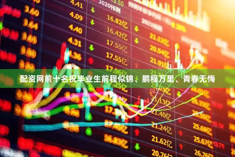 配资网前十名祝毕业生前程似锦、鹏程万里、青春无悔
