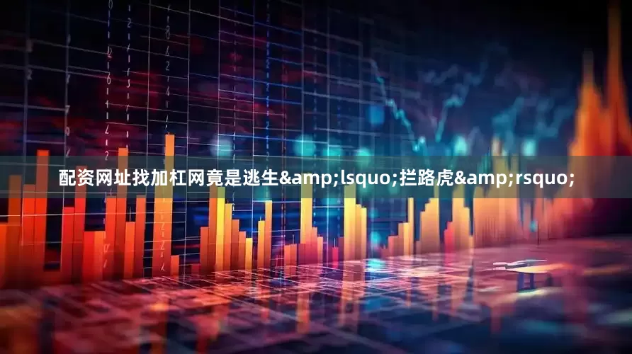 配资网址找加杠网竟是逃生&lsquo;拦路虎&rsquo;