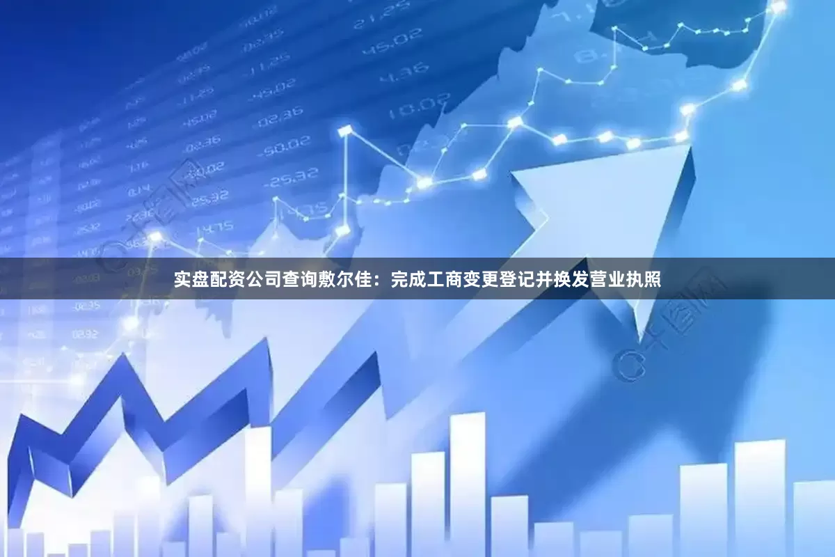 实盘配资公司查询敷尔佳：完成工商变更登记并换发营业执照