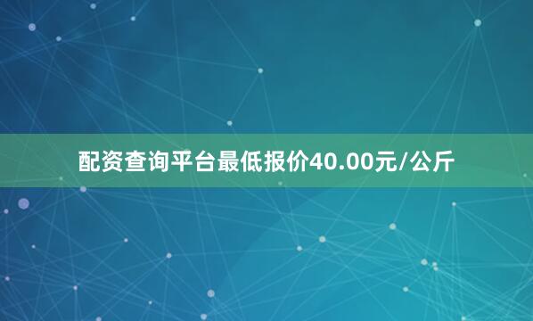 配资查询平台最低报价40.00元/公斤