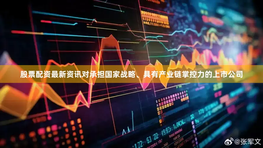 股票配资最新资讯对承担国家战略、具有产业链掌控力的上市公司