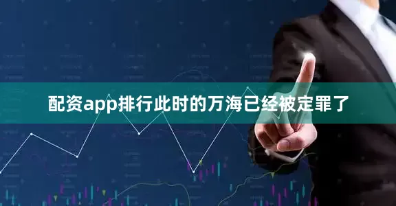 配资app排行此时的万海已经被定罪了