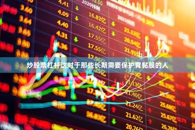 炒股票杠杆这对于那些长期需要保护胃黏膜的人