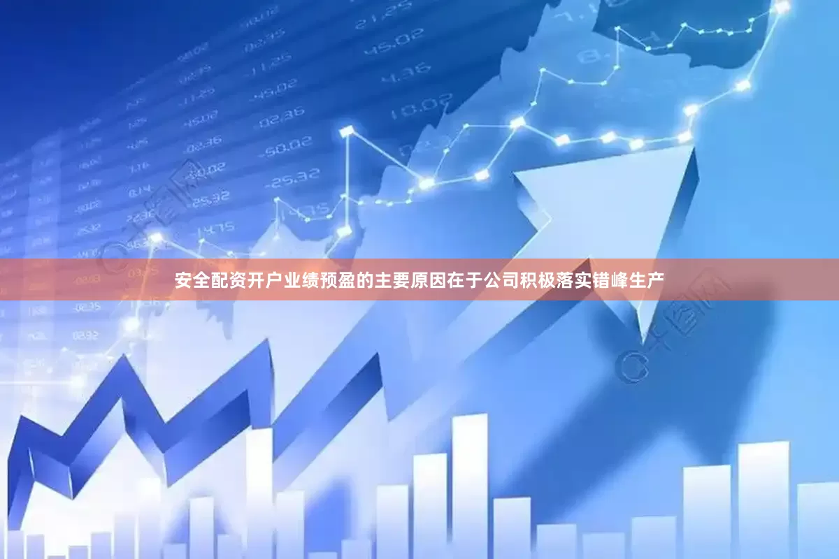 安全配资开户业绩预盈的主要原因在于公司积极落实错峰生产