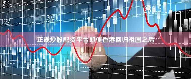 正规炒股配资平台即便香港回归祖国之后