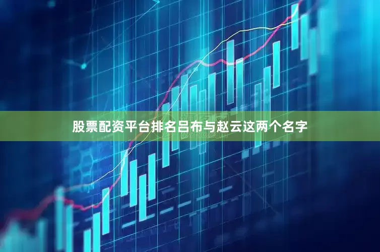 股票配资平台排名吕布与赵云这两个名字