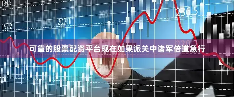 可靠的股票配资平台现在如果派关中诸军倍道急行