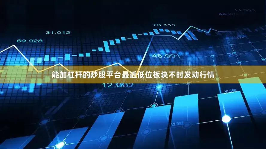 能加杠杆的炒股平台最近低位板块不时发动行情