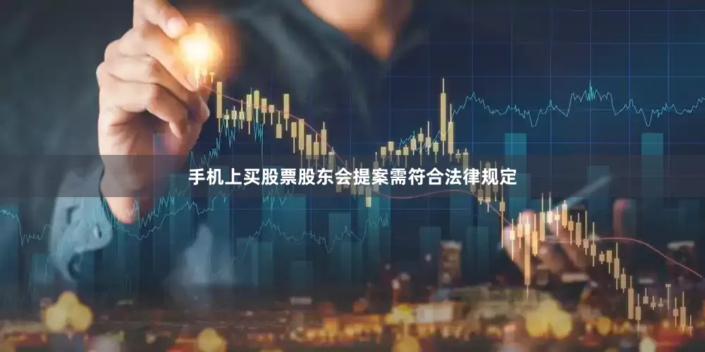 手机上买股票股东会提案需符合法律规定