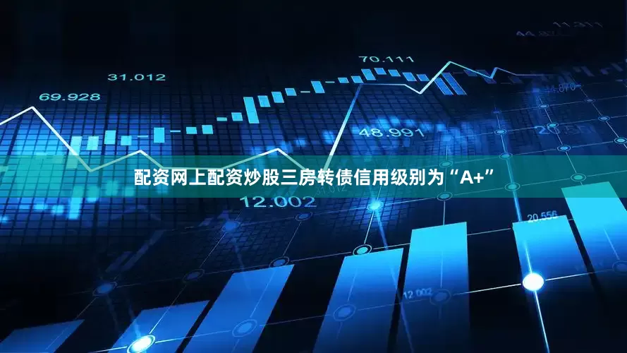 配资网上配资炒股三房转债信用级别为“A+”