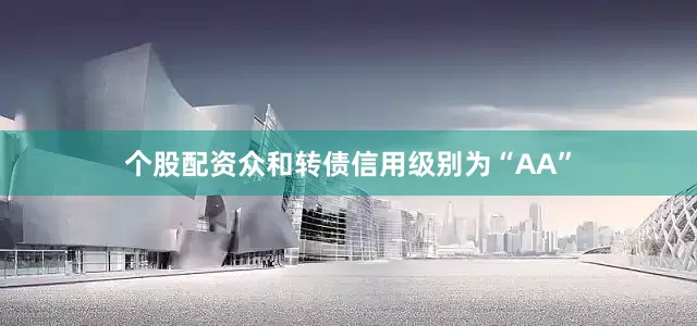 个股配资众和转债信用级别为“AA”
