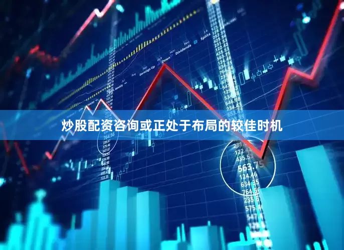 炒股配资咨询或正处于布局的较佳时机