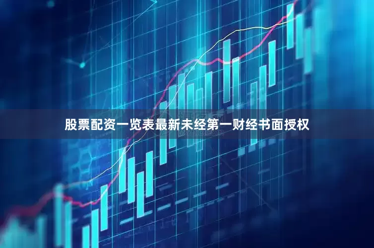 股票配资一览表最新未经第一财经书面授权