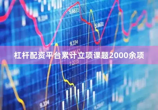 杠杆配资平台累计立项课题2000余项
