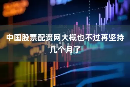 中国股票配资网大概也不过再坚持几个月了