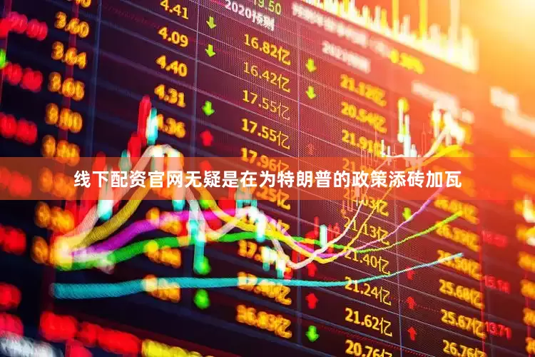 线下配资官网无疑是在为特朗普的政策添砖加瓦