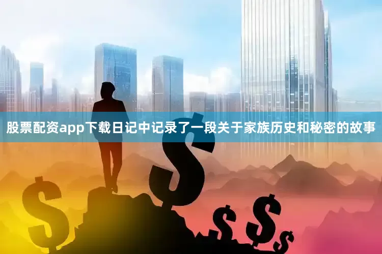 股票配资app下载日记中记录了一段关于家族历史和秘密的故事