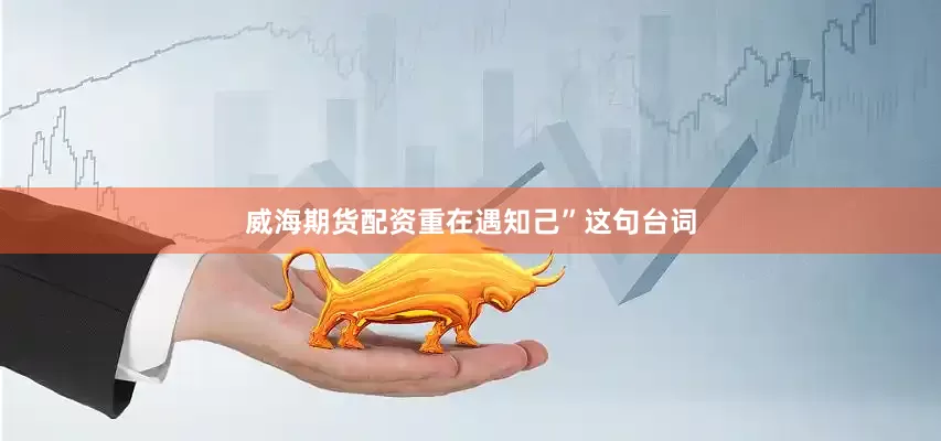威海期货配资重在遇知己”这句台词
