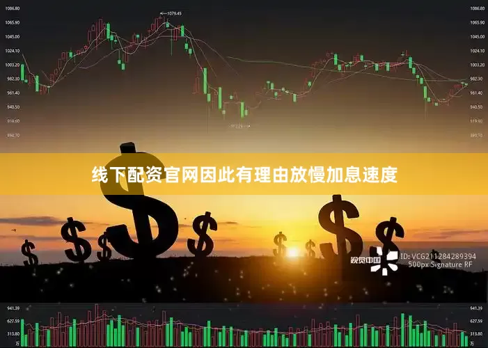 线下配资官网因此有理由放慢加息速度