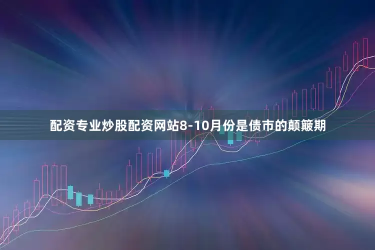 配资专业炒股配资网站8-10月份是债市的颠簸期