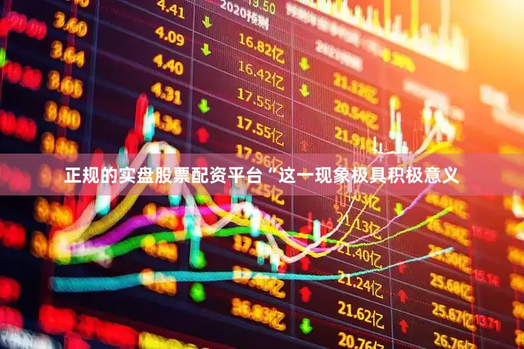 正规的实盘股票配资平台“这一现象极具积极意义