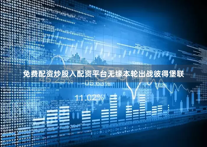 免费配资炒股入配资平台无缘本轮出战彼得堡联