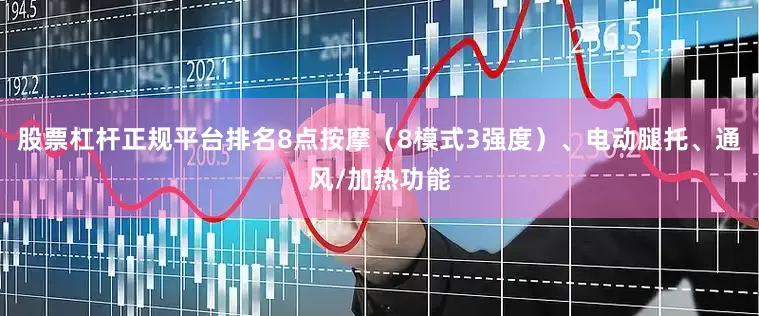 股票杠杆正规平台排名8点按摩（8模式3强度）、电动腿托、通风/加热功能
