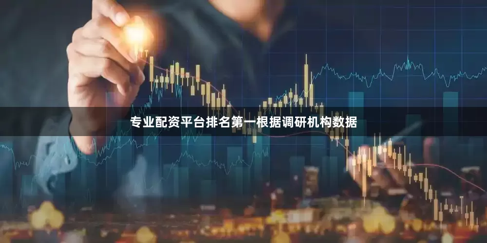 专业配资平台排名第一　　根据调研机构数据
