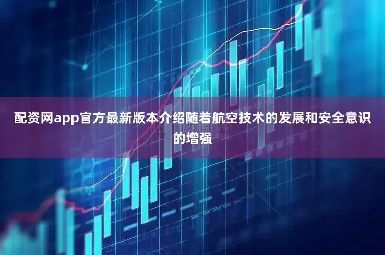 配资网app官方最新版本介绍随着航空技术的发展和安全意识的增强