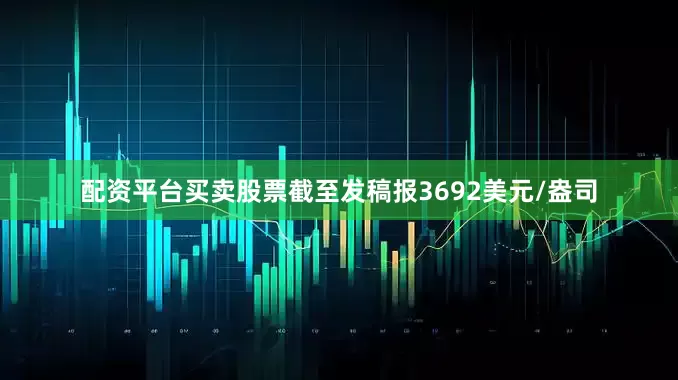 配资平台买卖股票截至发稿报3692美元/盎司