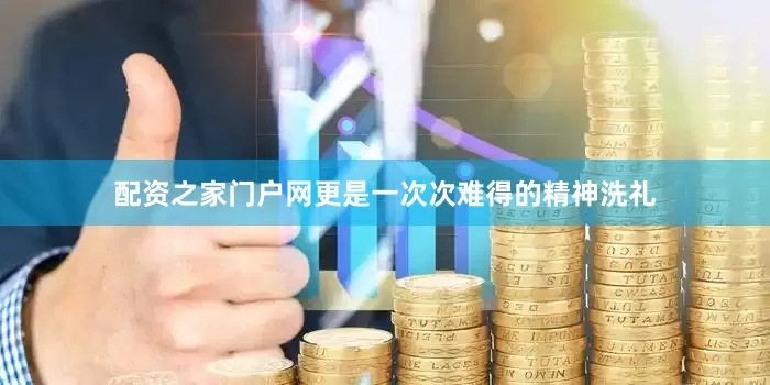 配资之家门户网更是一次次难得的精神洗礼