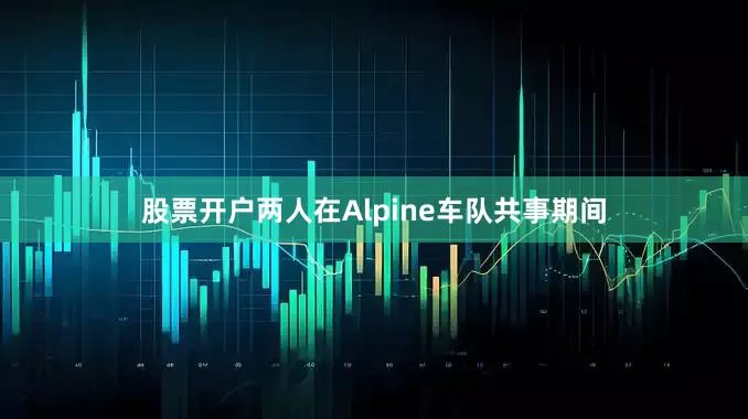 股票开户两人在Alpine车队共事期间