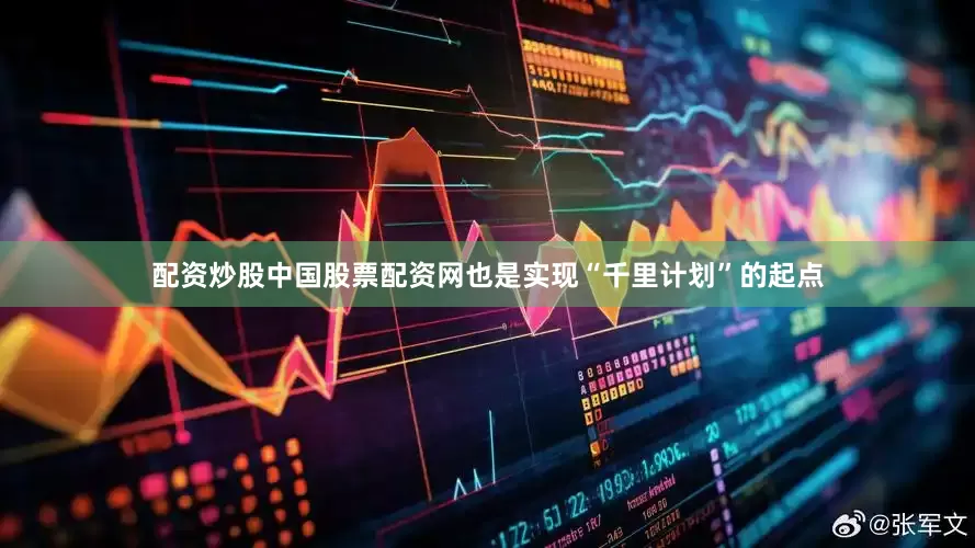 配资炒股中国股票配资网也是实现“千里计划”的起点