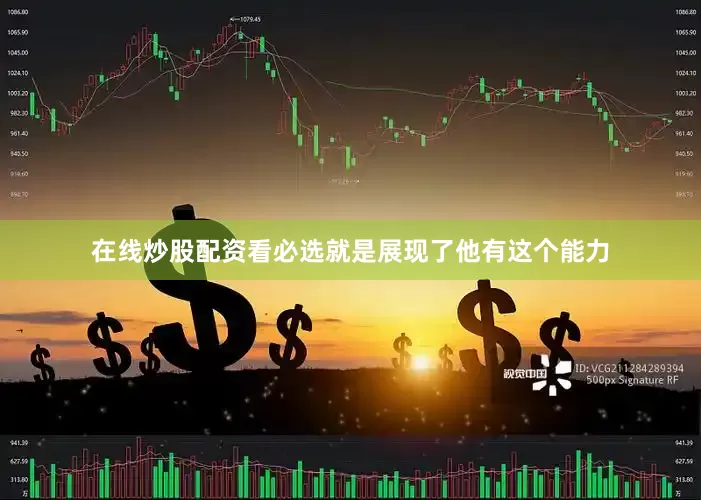在线炒股配资看必选就是展现了他有这个能力