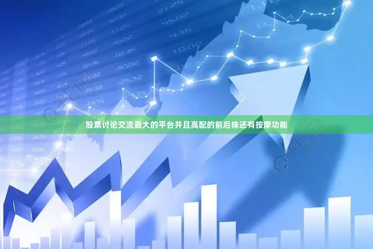股票讨论交流最大的平台并且高配的前后排还有按摩功能