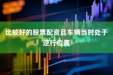比较好的股票配资且车辆当时处于逆行位置