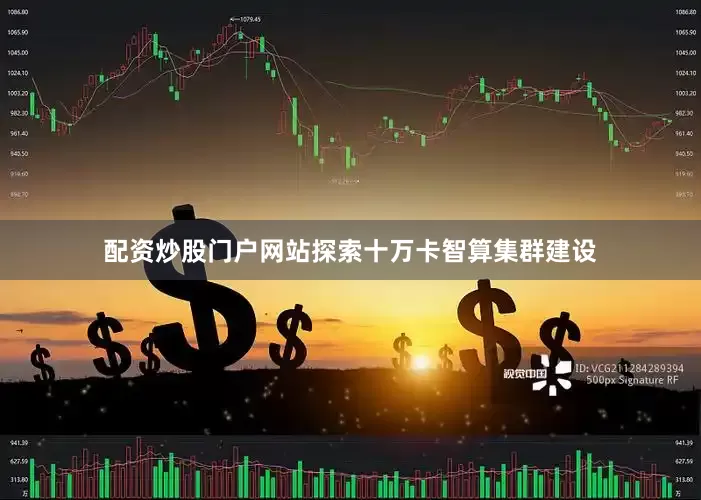 配资炒股门户网站探索十万卡智算集群建设