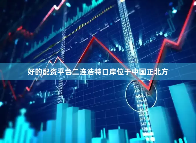 好的配资平台　　二连浩特口岸位于中国正北方