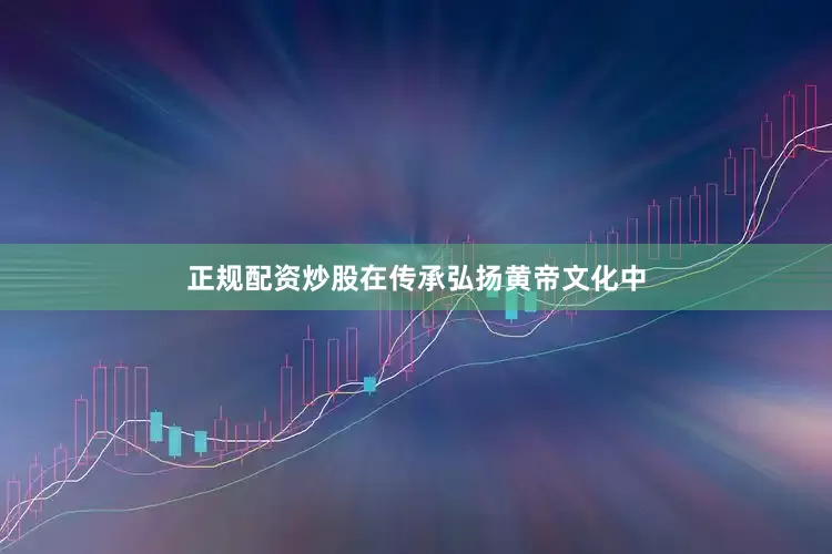 正规配资炒股在传承弘扬黄帝文化中