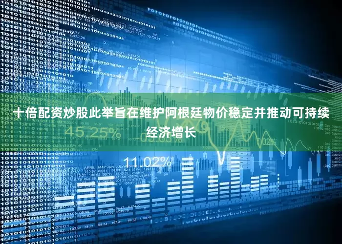 十倍配资炒股此举旨在维护阿根廷物价稳定并推动可持续经济增长